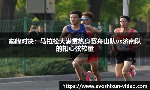 巅峰对决：马拉松大满贯热身赛舟山队vs济南队的扣心弦较量